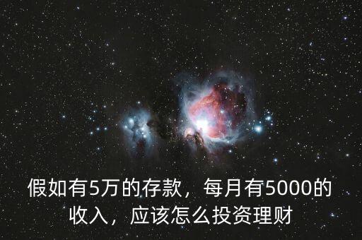 假如有5萬(wàn)的存款，每月有5000的收入，應(yīng)該怎么投資理財(cái)