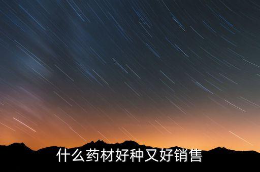 秤植什么藥財(cái)好銷(xiāo)售,什么藥材好種又好銷(xiāo)售