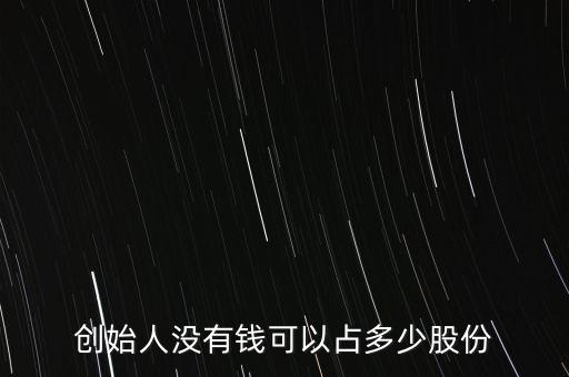 創(chuàng)始人一般占股份多少,創(chuàng)始人沒有錢可以占多少股份