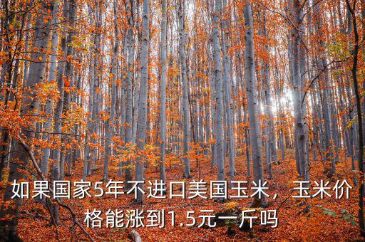 如果國家5年不進口美國玉米，玉米價格能漲到1.5元一斤嗎