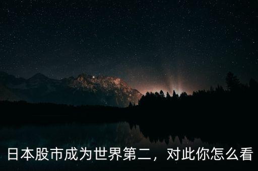 日本股市成為世界第二，對此你怎么看