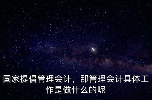 國家提倡管理會計(jì)，那管理會計(jì)具體工作是做什么的呢