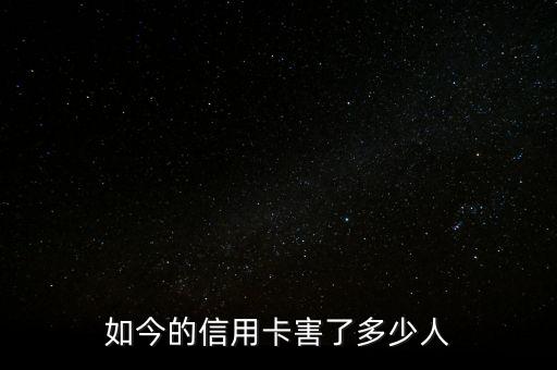 信用卡坑到多少人,如今的信用卡害了多少人