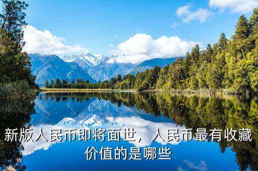 新版人民幣即將面世，人民幣最有收藏價值的是哪些