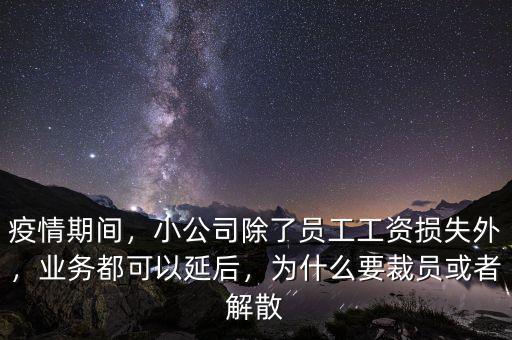 疫情期間，小公司除了員工工資損失外，業(yè)務(wù)都可以延后，為什么要裁員或者解散