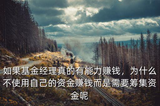 如果基金經(jīng)理真的有能力賺錢(qián)，為什么不使用自己的資金賺錢(qián)而是需要籌集資金呢