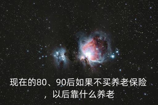 現(xiàn)在的80、90后如果不買養(yǎng)老保險(xiǎn)，以后靠什么養(yǎng)老