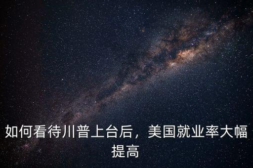 如何看待川普上臺(tái)后，美國(guó)就業(yè)率大幅提高
