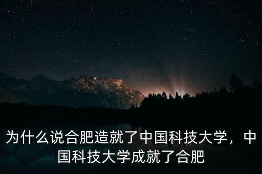 為什么說合肥造就了中國科技大學(xué)，中國科技大學(xué)成就了合肥