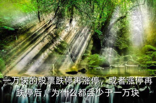 一萬塊的股票跌停再漲停，或者漲停再跌停后，為什么都會(huì)少于一萬塊
