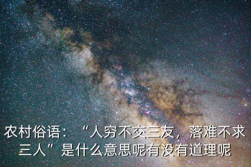 農(nóng)村俗語：“人窮不交三友，落難不求三人”是什么意思呢有沒有道理呢