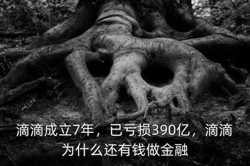 滴滴成立7年，已虧損390億，滴滴為什么還有錢做金融
