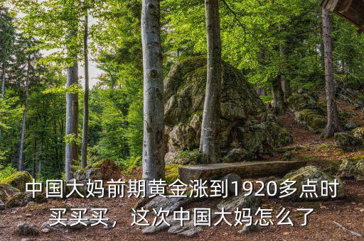 中國大媽前期黃金漲到1920多點(diǎn)時(shí)買買買，這次中國大媽怎么了