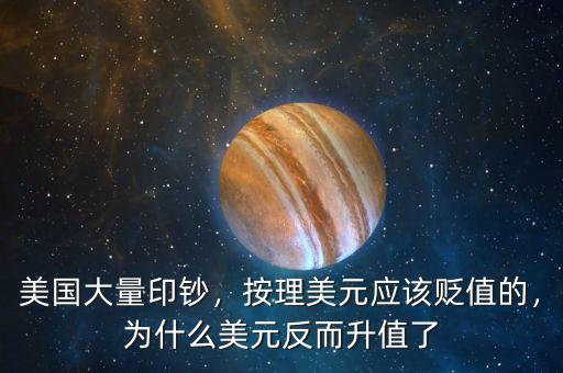 美國大量印鈔，按理美元應(yīng)該貶值的，為什么美元反而升值了