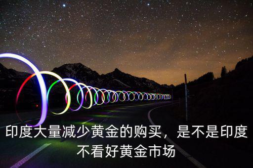 印度大量減少黃金的購買，是不是印度不看好黃金市場(chǎng)