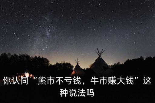 你認(rèn)同“熊市不虧錢，牛市賺大錢”這種說法嗎