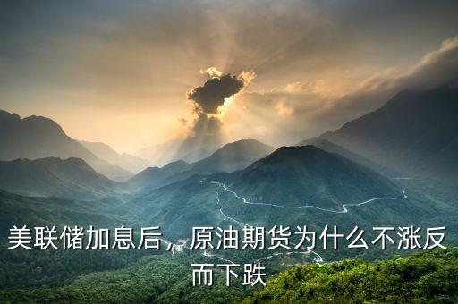 美聯(lián)儲(chǔ)加息后，原油期貨為什么不漲反而下跌