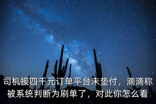 司機接四千元訂單平臺未墊付，滴滴稱被系統(tǒng)判斷為刷單了，對此你怎么看