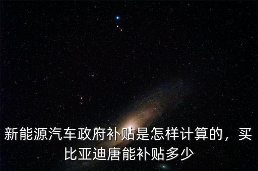 新能源汽車政府補貼是怎樣計算的，買比亞迪唐能補貼多少