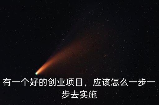 有一個好的創(chuàng)業(yè)項目，應(yīng)該怎么一步一步去實施