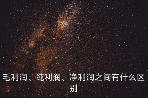 毛利潤、純利潤、凈利潤之間有什么區(qū)別