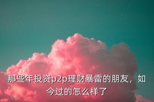 那些年投資p2p理財(cái)暴雷的朋友，如今過(guò)的怎么樣了