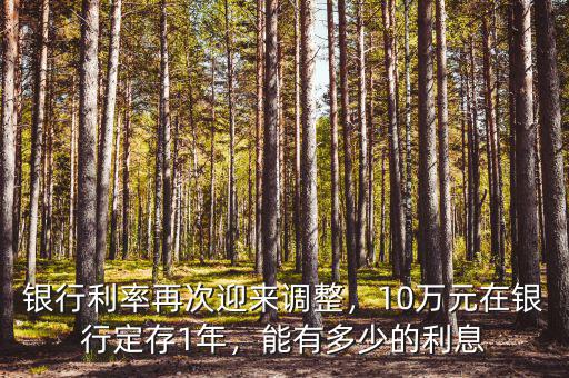 銀行利率再次迎來調(diào)整，10萬元在銀行定存1年，能有多少的利息