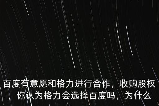 百度有意愿和格力進(jìn)行合作，收購(gòu)股權(quán)，你認(rèn)為格力會(huì)選擇百度嗎，為什么