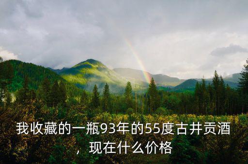 我收藏的一瓶93年的55度古井貢酒，現(xiàn)在什么價(jià)格