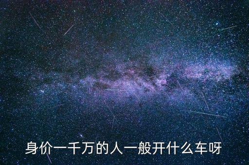 身價(jià)一千萬的人一般開什么車呀