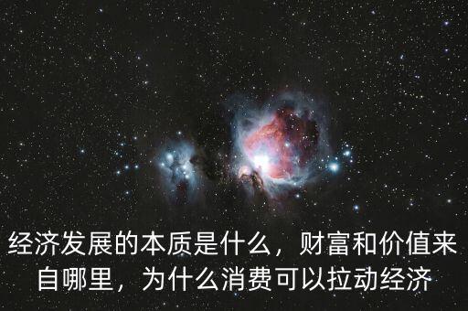 經(jīng)濟(jì)發(fā)展的本質(zhì)是什么，財(cái)富和價(jià)值來自哪里，為什么消費(fèi)可以拉動(dòng)經(jīng)濟(jì)