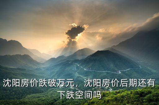 房?jī)r(jià)還有多少下跌空間,沈陽房?jī)r(jià)后期還有下跌空間嗎