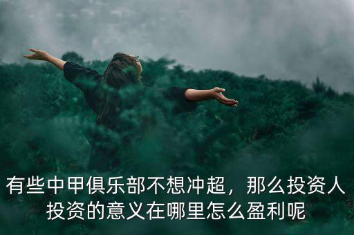 有些中甲俱樂(lè)部不想沖超，那么投資人投資的意義在哪里怎么盈利呢