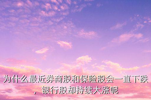 為什么最近券商股和保險(xiǎn)股會(huì)一直下跌，銀行股卻持續(xù)大漲呢