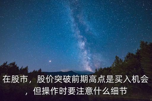在股市，股價突破前期高點是買入機會，但操作時要注意什么細節(jié)