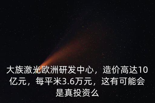 大族激光歐洲研發(fā)中心，造價(jià)高達(dá)10億元，每平米3.6萬(wàn)元，這有可能會(huì)是真投資么