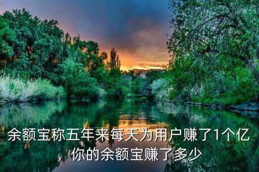 余額寶稱五年來每天為用戶賺了1個億，你的余額寶賺了多少