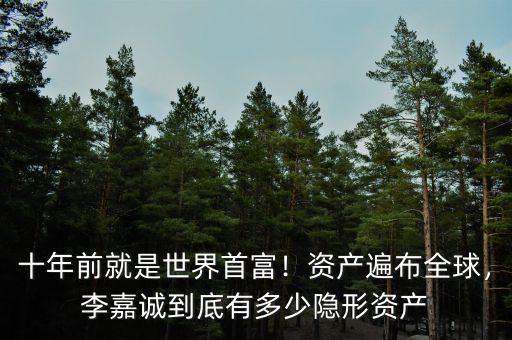 十年前就是世界首富！資產(chǎn)遍布全球，李嘉誠到底有多少隱形資產(chǎn)