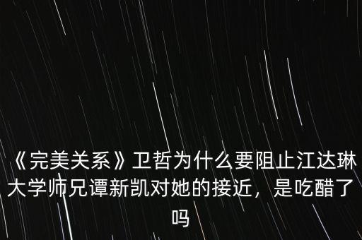 《完美關(guān)系》衛(wèi)哲為什么要阻止江達琳大學師兄譚新凱對她的接近，是吃醋了嗎