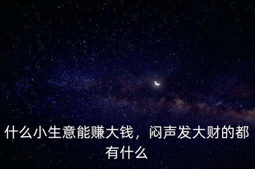 什么小生意能賺大錢，悶聲發(fā)大財(cái)?shù)亩加惺裁? class=