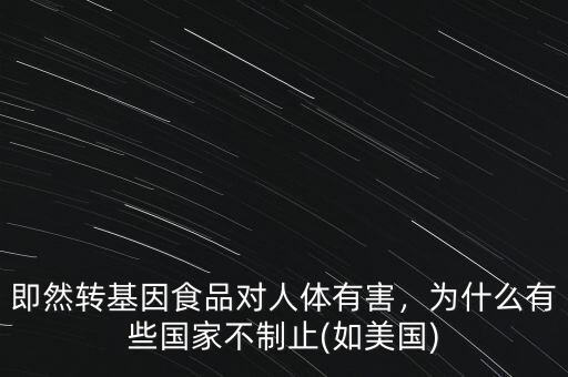 即然轉(zhuǎn)基因食品對(duì)人體有害，為什么有些國(guó)家不制止(如美國(guó))