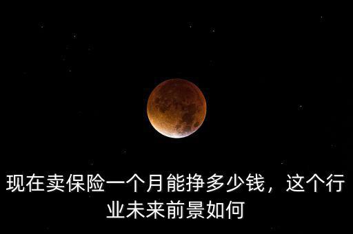 現(xiàn)在賣保險一個月能掙多少錢，這個行業(yè)未來前景如何