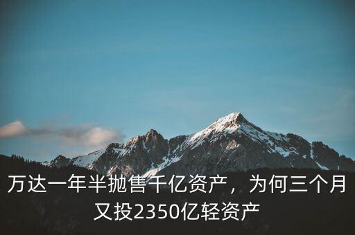 萬達一年半拋售千億資產(chǎn)，為何三個月又投2350億輕資產(chǎn)