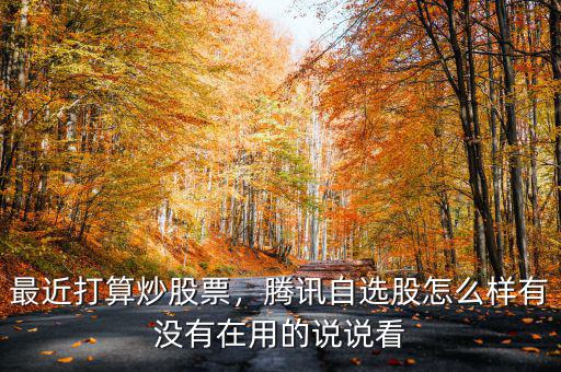 騰訊自選股怎么用,有在用的老鐵說(shuō)一下唄