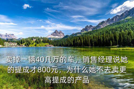 賣掉一輛40幾萬的車，銷售經(jīng)理說她的提成才800元，為什么她不去賣更高提成的產(chǎn)品