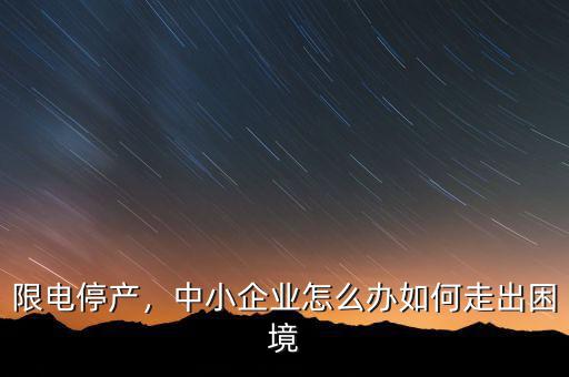 限電停產(chǎn)，中小企業(yè)怎么辦如何走出困境