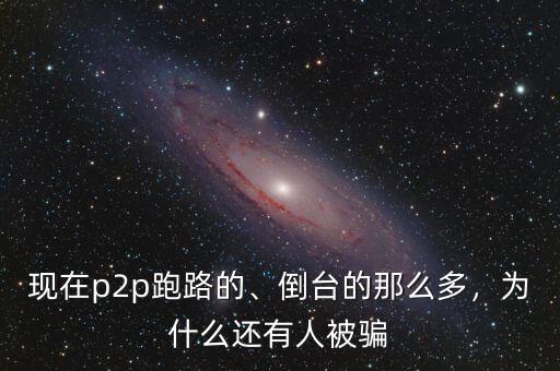 現在p2p跑路的、倒臺的那么多，為什么還有人被騙