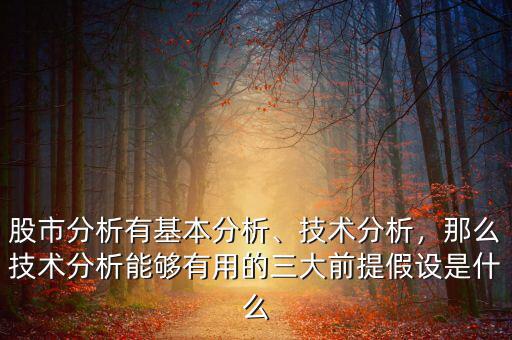 股市分析有基本分析、技術(shù)分析，那么技術(shù)分析能夠有用的三大前提假設(shè)是什么