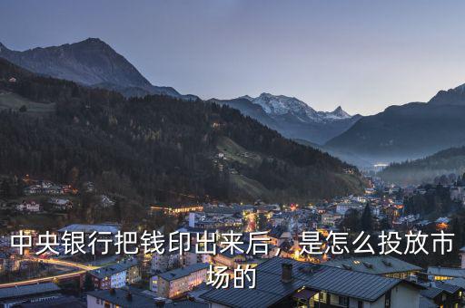 中央銀行把錢印出來(lái)后，是怎么投放市場(chǎng)的