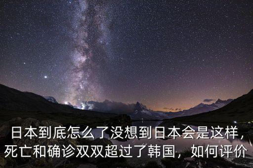 日本到底怎么了沒想到日本會(huì)是這樣，死亡和確診雙雙超過了韓國(guó)，如何評(píng)價(jià)